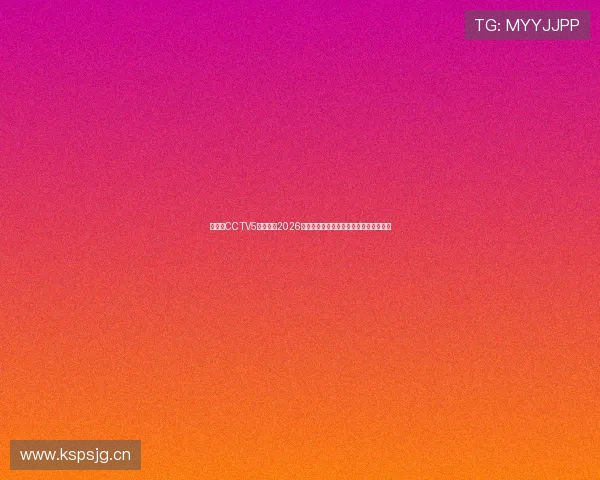 云视听CCTV5独家直播2026年春季体育盛事,精彩赛事全程无缝呈现